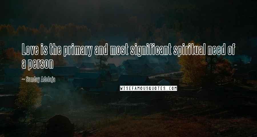 Sunday Adelaja Quotes: Love is the primary and most significant spiritual need of a person