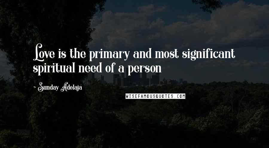 Sunday Adelaja Quotes: Love is the primary and most significant spiritual need of a person