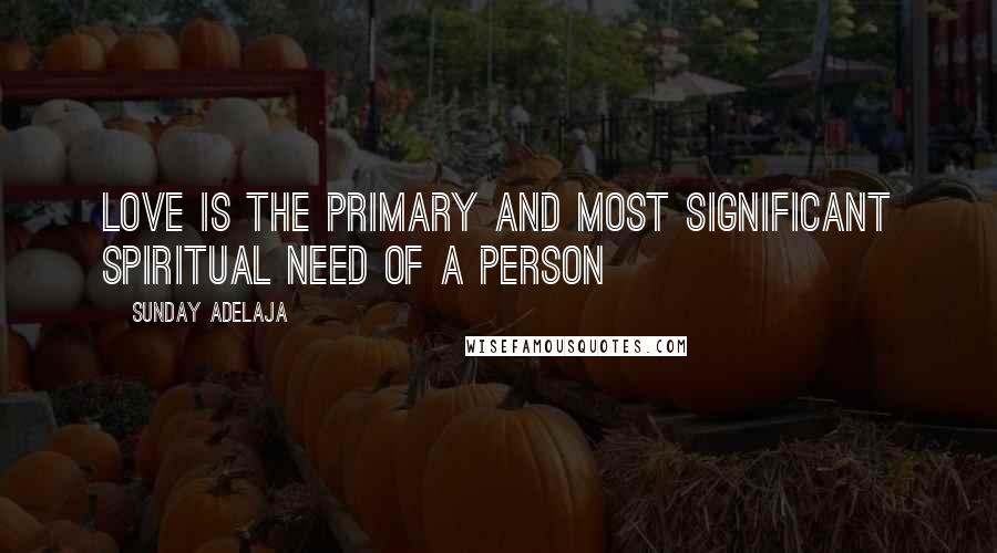 Sunday Adelaja Quotes: Love is the primary and most significant spiritual need of a person