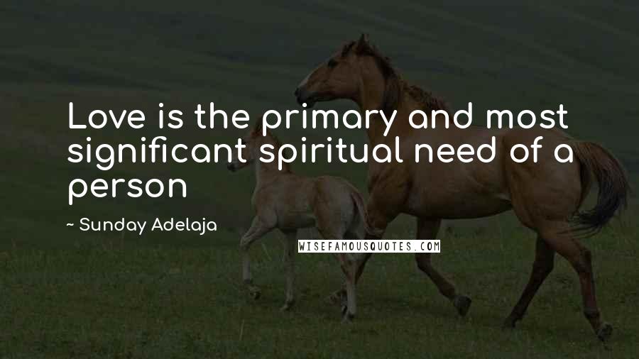 Sunday Adelaja Quotes: Love is the primary and most significant spiritual need of a person