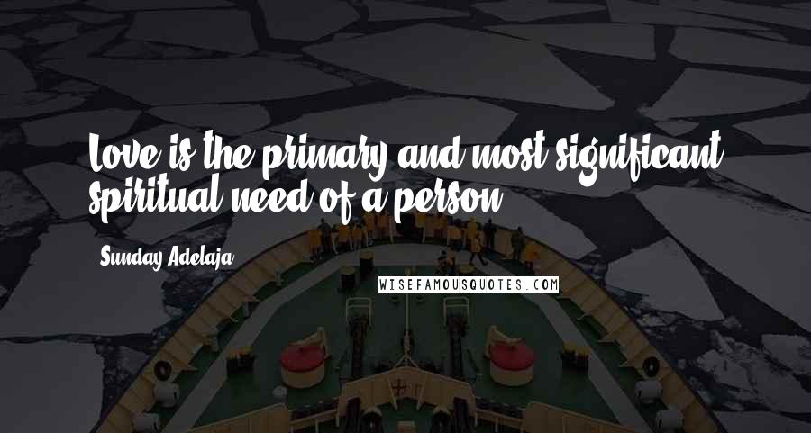 Sunday Adelaja Quotes: Love is the primary and most significant spiritual need of a person