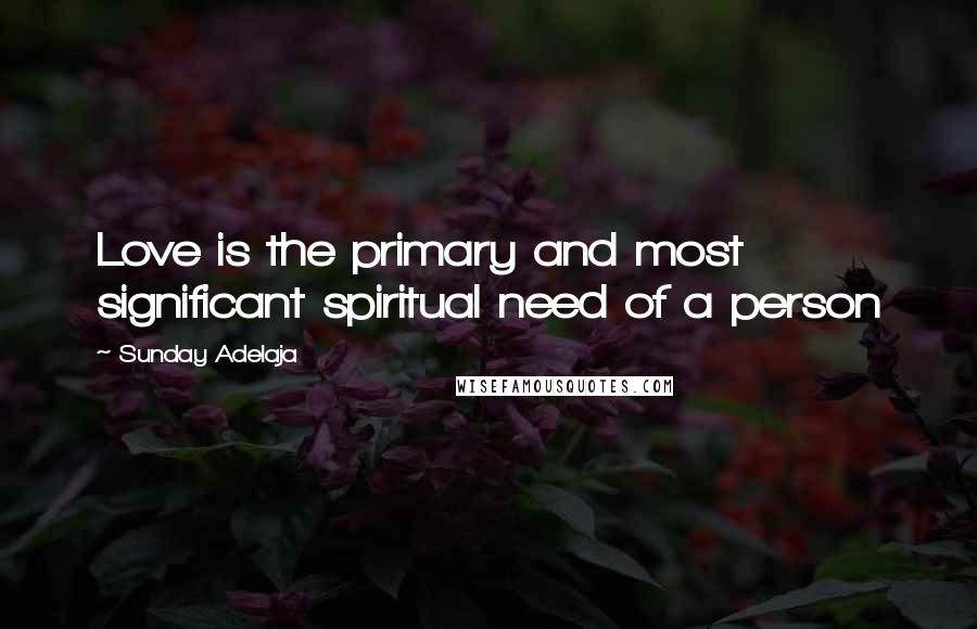 Sunday Adelaja Quotes: Love is the primary and most significant spiritual need of a person