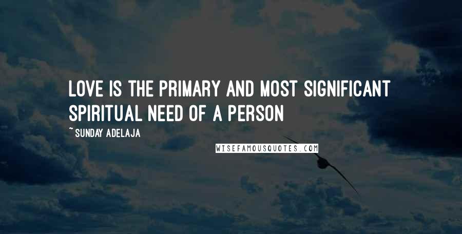 Sunday Adelaja Quotes: Love is the primary and most significant spiritual need of a person