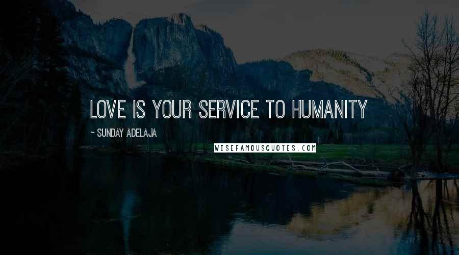 Sunday Adelaja Quotes: Love is your service to humanity