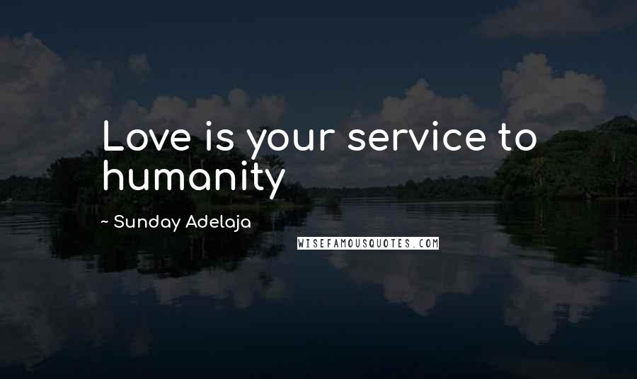 Sunday Adelaja Quotes: Love is your service to humanity