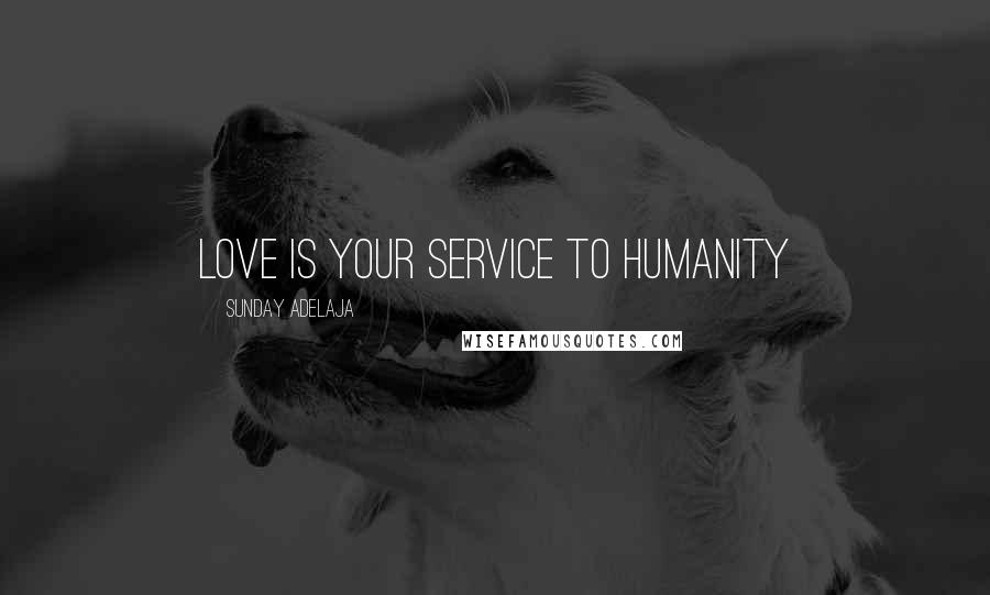 Sunday Adelaja Quotes: Love is your service to humanity