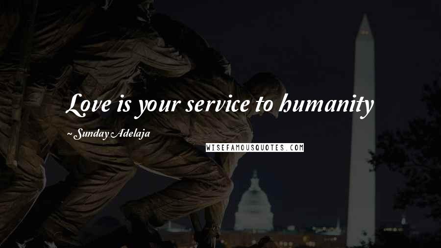 Sunday Adelaja Quotes: Love is your service to humanity