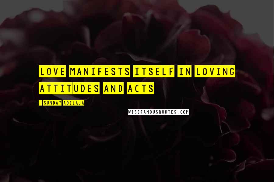 Sunday Adelaja Quotes: Love manifests itself in loving attitudes and acts