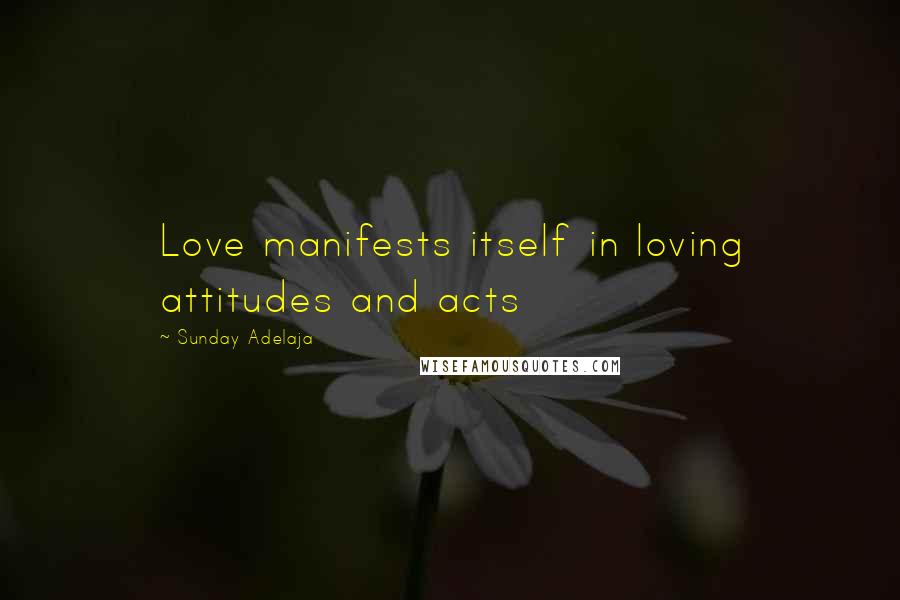 Sunday Adelaja Quotes: Love manifests itself in loving attitudes and acts