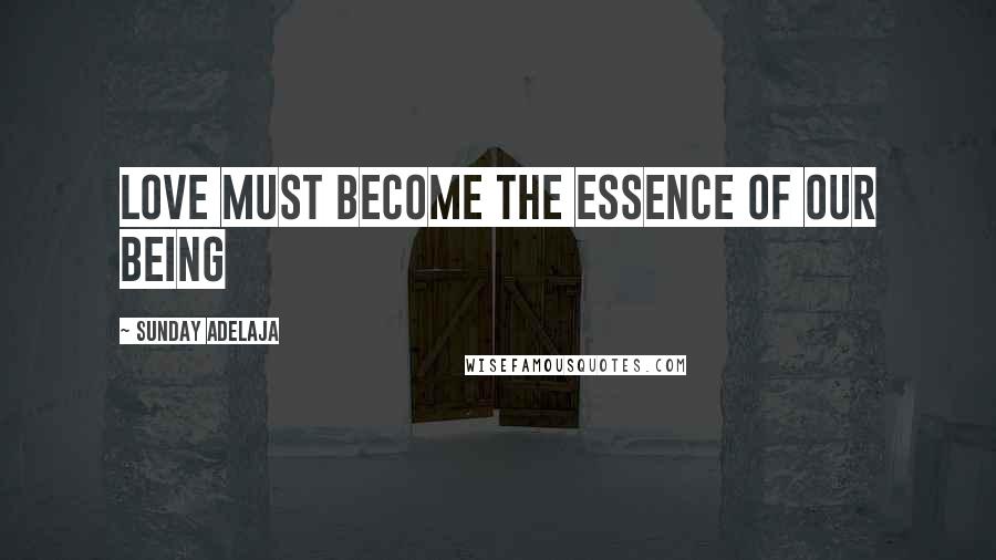 Sunday Adelaja Quotes: Love must become the essence of our being