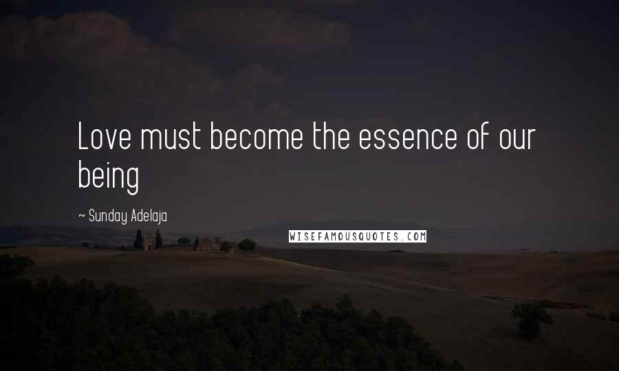 Sunday Adelaja Quotes: Love must become the essence of our being