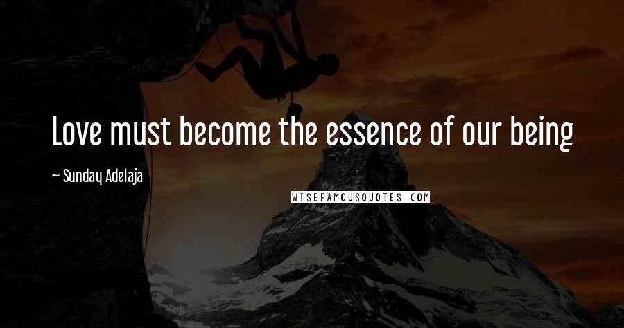 Sunday Adelaja Quotes: Love must become the essence of our being