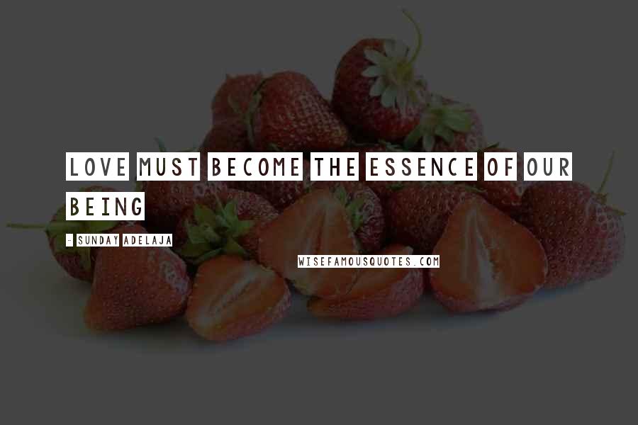 Sunday Adelaja Quotes: Love must become the essence of our being