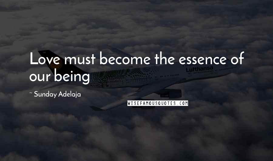 Sunday Adelaja Quotes: Love must become the essence of our being