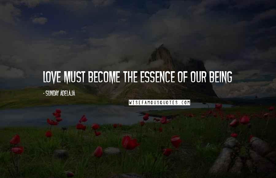 Sunday Adelaja Quotes: Love must become the essence of our being