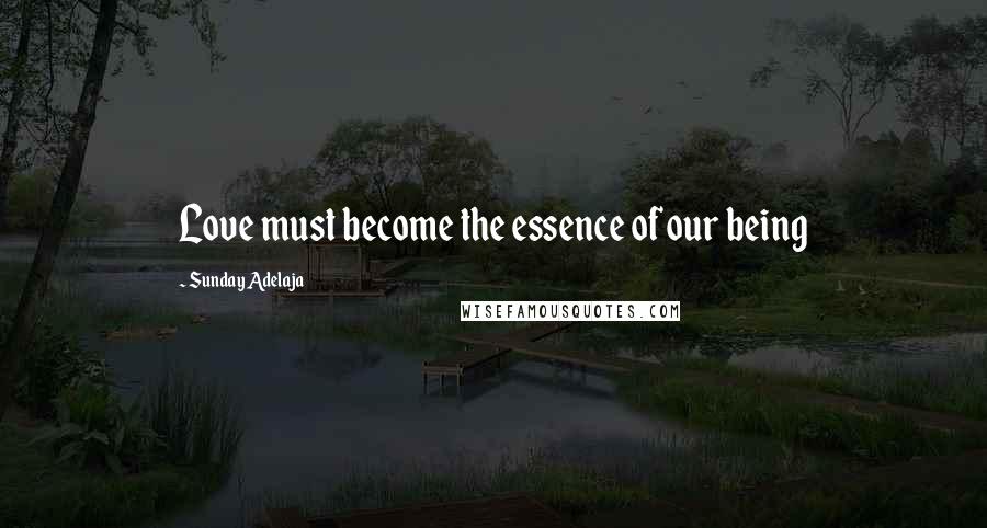 Sunday Adelaja Quotes: Love must become the essence of our being