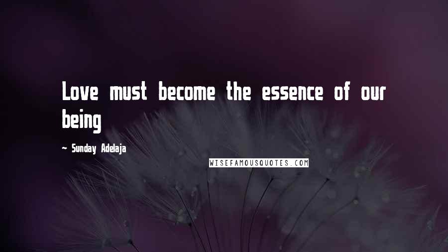 Sunday Adelaja Quotes: Love must become the essence of our being