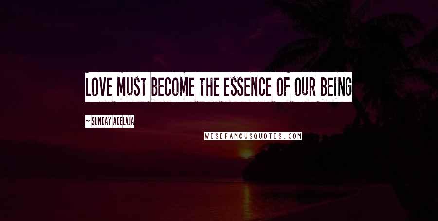 Sunday Adelaja Quotes: Love must become the essence of our being