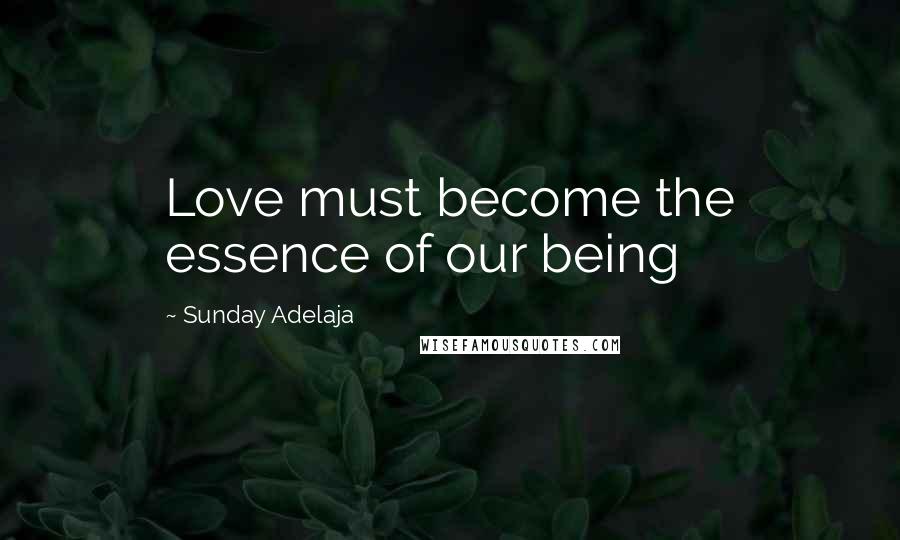 Sunday Adelaja Quotes: Love must become the essence of our being