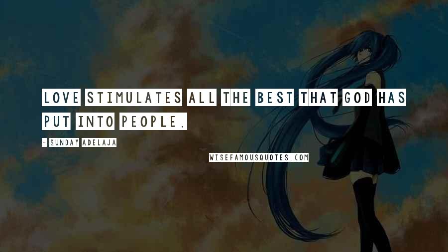 Sunday Adelaja Quotes: Love stimulates all the best that God has put into people.