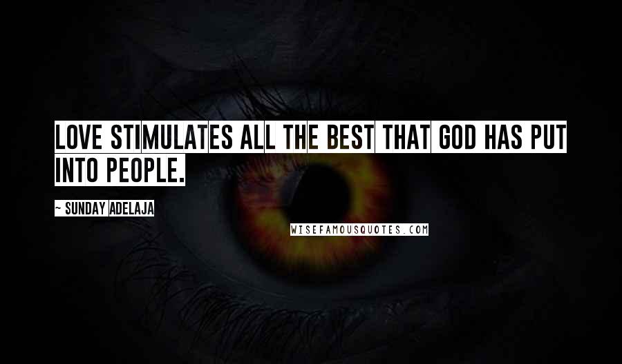 Sunday Adelaja Quotes: Love stimulates all the best that God has put into people.