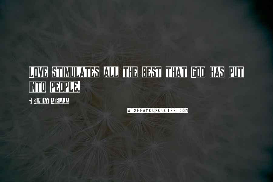 Sunday Adelaja Quotes: Love stimulates all the best that God has put into people.
