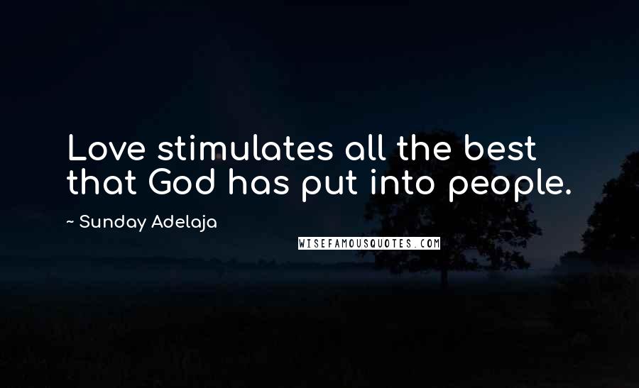 Sunday Adelaja Quotes: Love stimulates all the best that God has put into people.