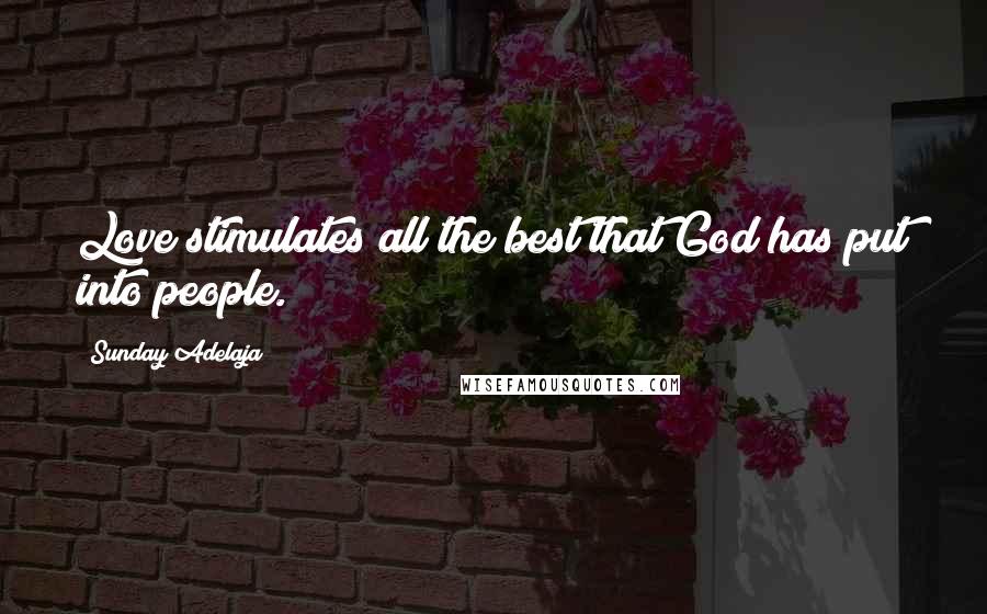 Sunday Adelaja Quotes: Love stimulates all the best that God has put into people.