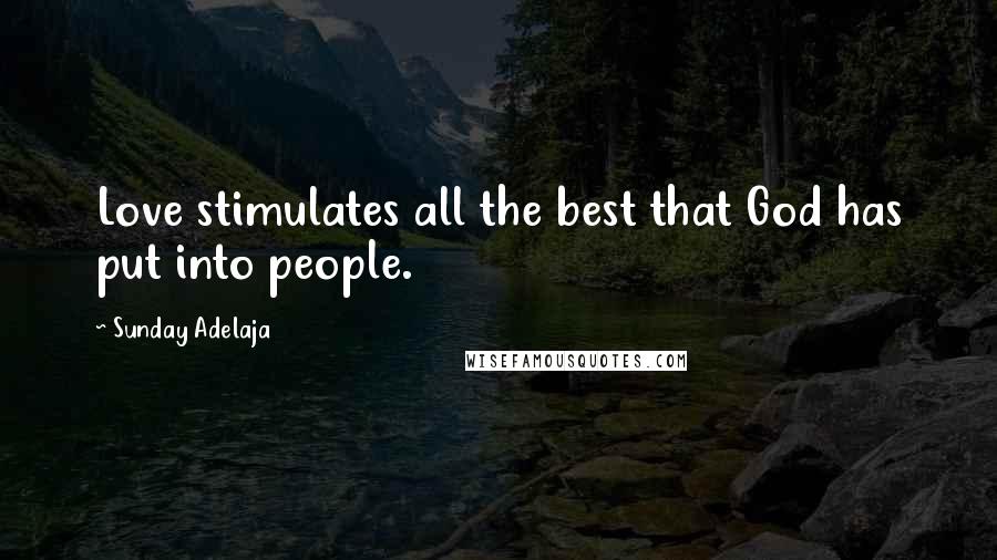 Sunday Adelaja Quotes: Love stimulates all the best that God has put into people.