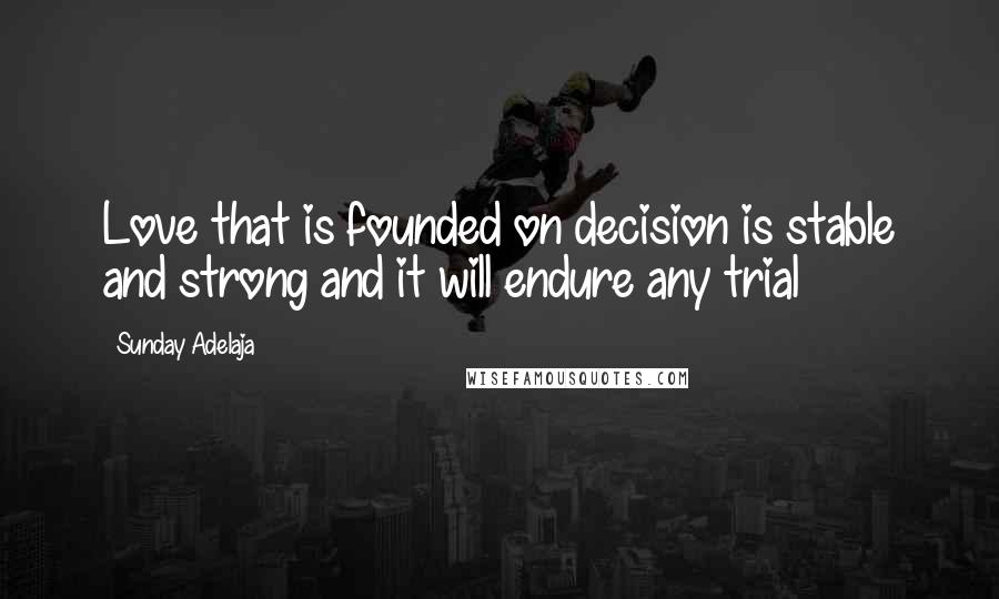 Sunday Adelaja Quotes: Love that is founded on decision is stable and strong and it will endure any trial