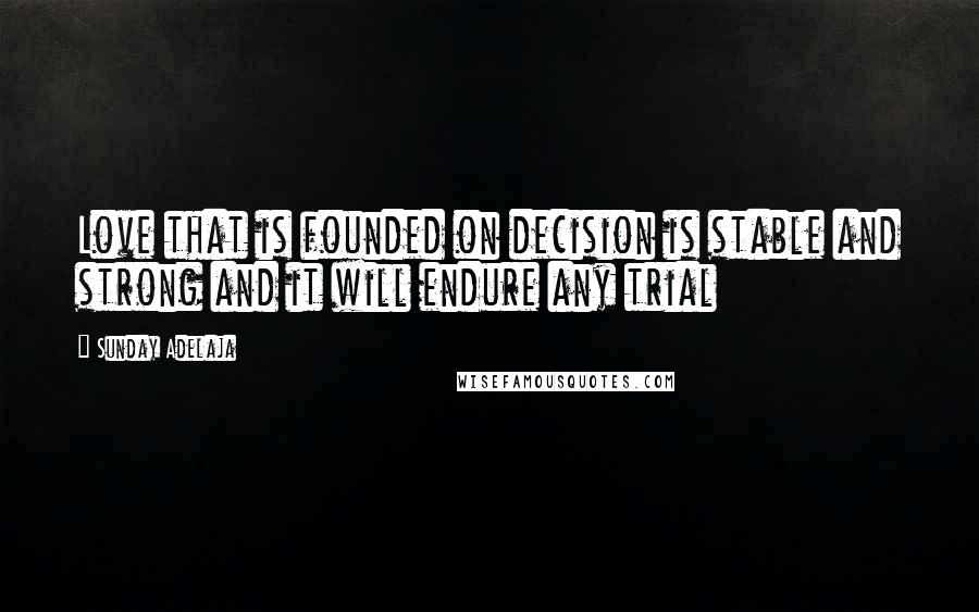 Sunday Adelaja Quotes: Love that is founded on decision is stable and strong and it will endure any trial