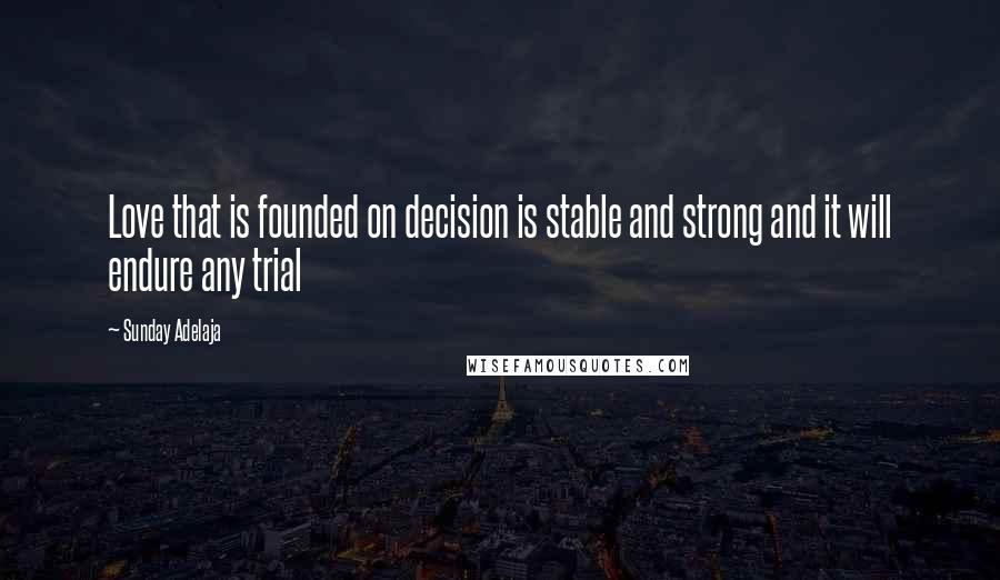 Sunday Adelaja Quotes: Love that is founded on decision is stable and strong and it will endure any trial
