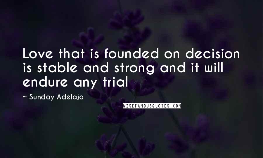 Sunday Adelaja Quotes: Love that is founded on decision is stable and strong and it will endure any trial