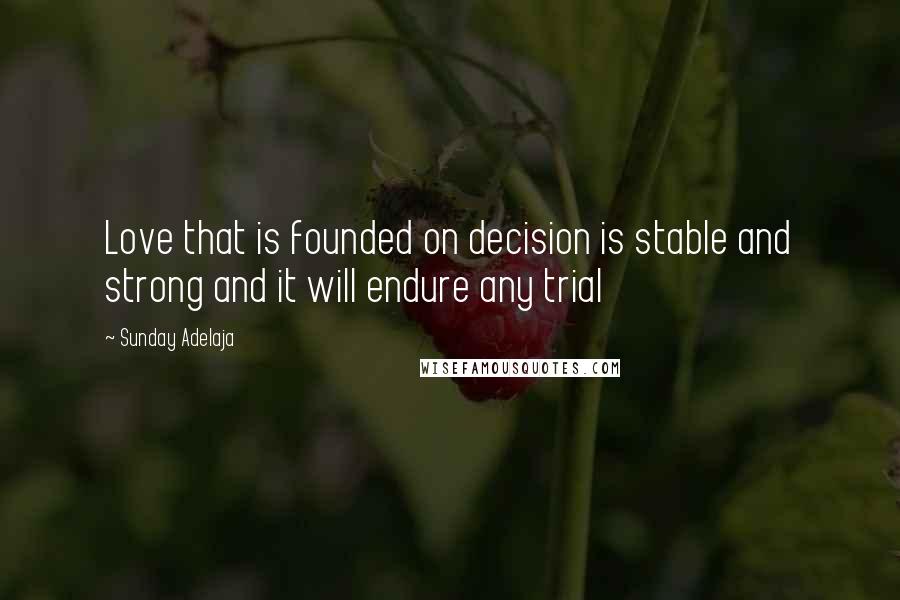 Sunday Adelaja Quotes: Love that is founded on decision is stable and strong and it will endure any trial