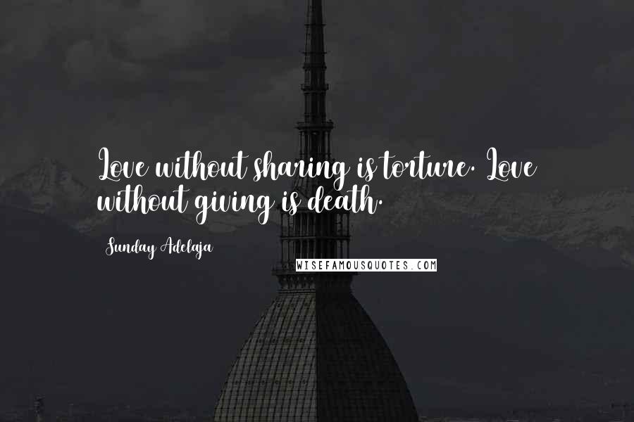 Sunday Adelaja Quotes: Love without sharing is torture. Love without giving is death.