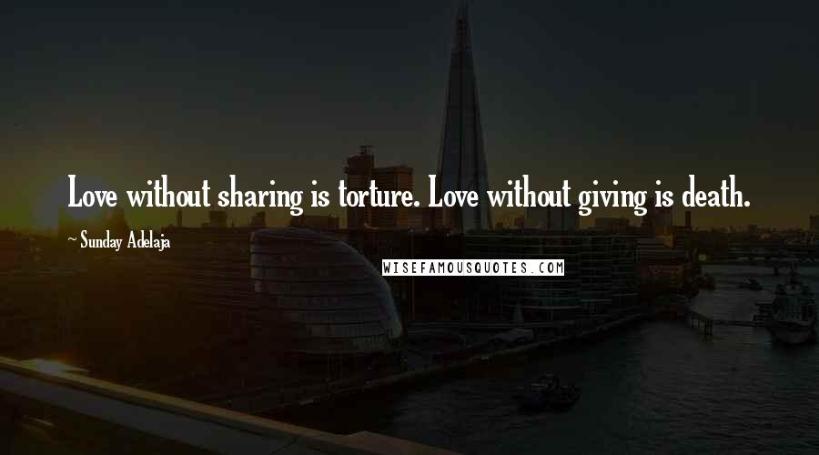 Sunday Adelaja Quotes: Love without sharing is torture. Love without giving is death.