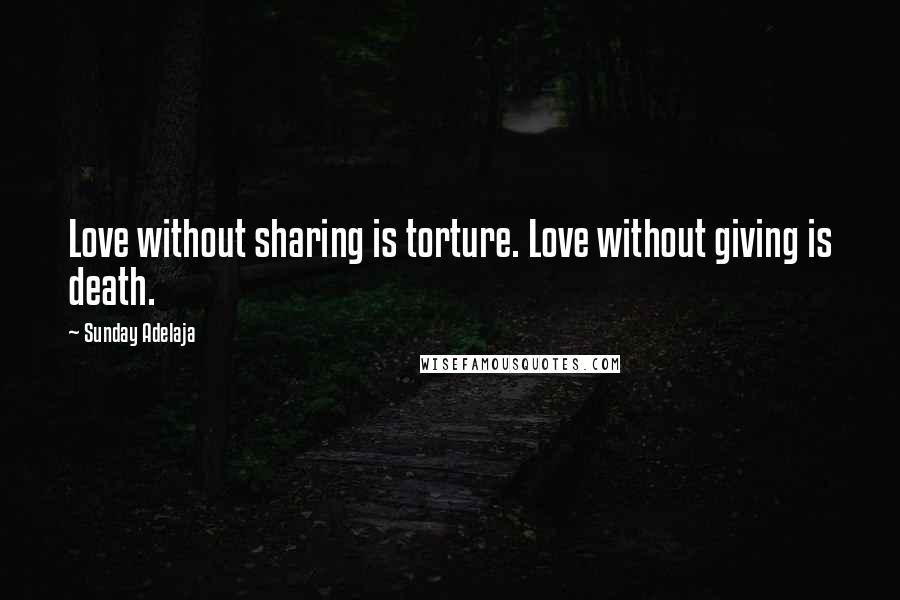 Sunday Adelaja Quotes: Love without sharing is torture. Love without giving is death.