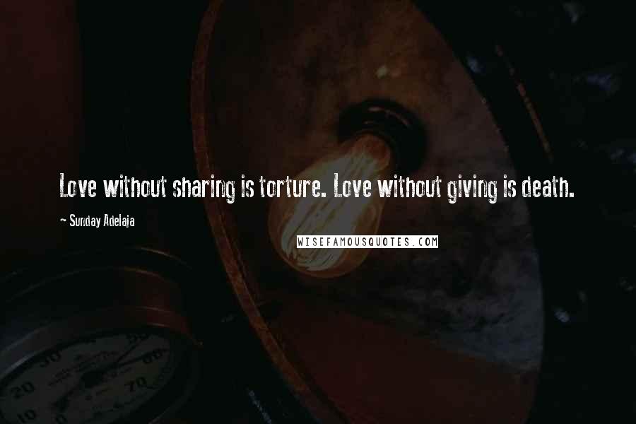 Sunday Adelaja Quotes: Love without sharing is torture. Love without giving is death.