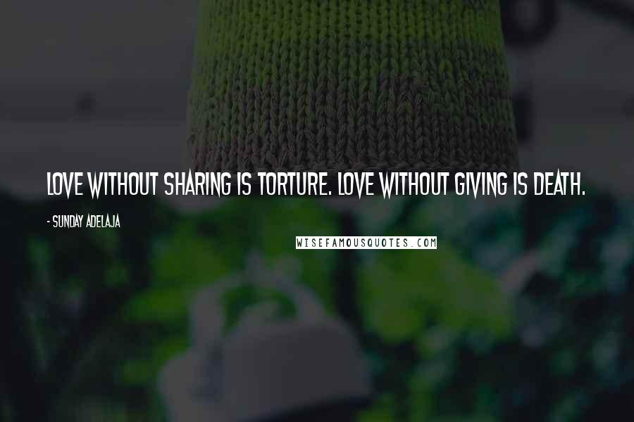 Sunday Adelaja Quotes: Love without sharing is torture. Love without giving is death.