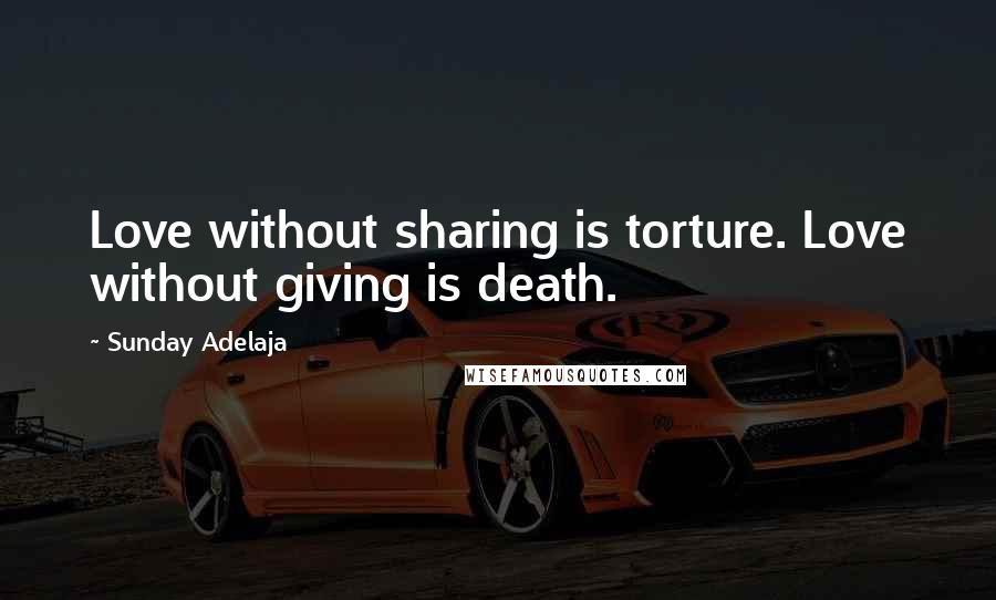 Sunday Adelaja Quotes: Love without sharing is torture. Love without giving is death.