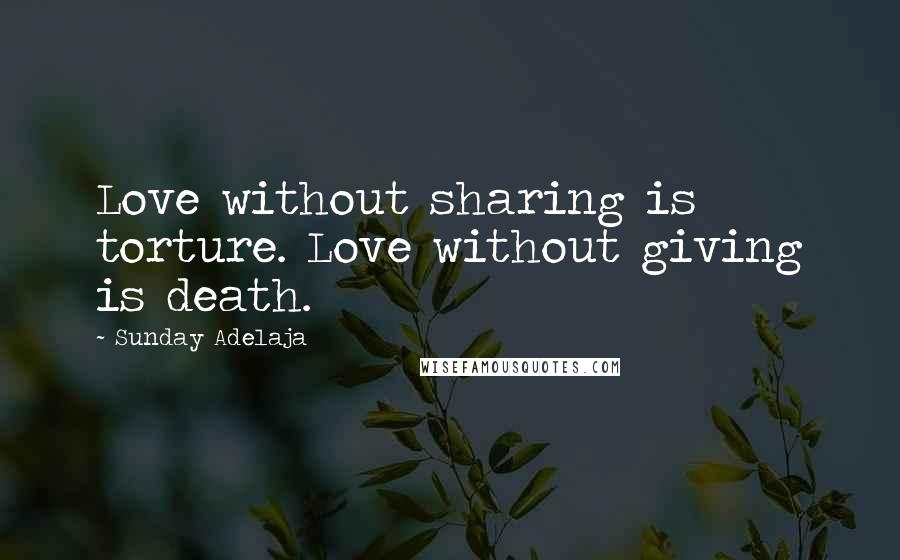 Sunday Adelaja Quotes: Love without sharing is torture. Love without giving is death.