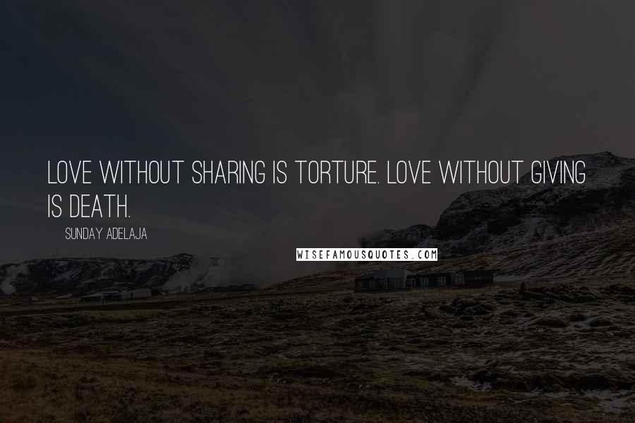 Sunday Adelaja Quotes: Love without sharing is torture. Love without giving is death.