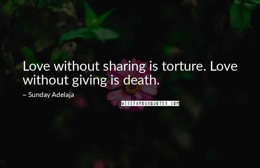 Sunday Adelaja Quotes: Love without sharing is torture. Love without giving is death.