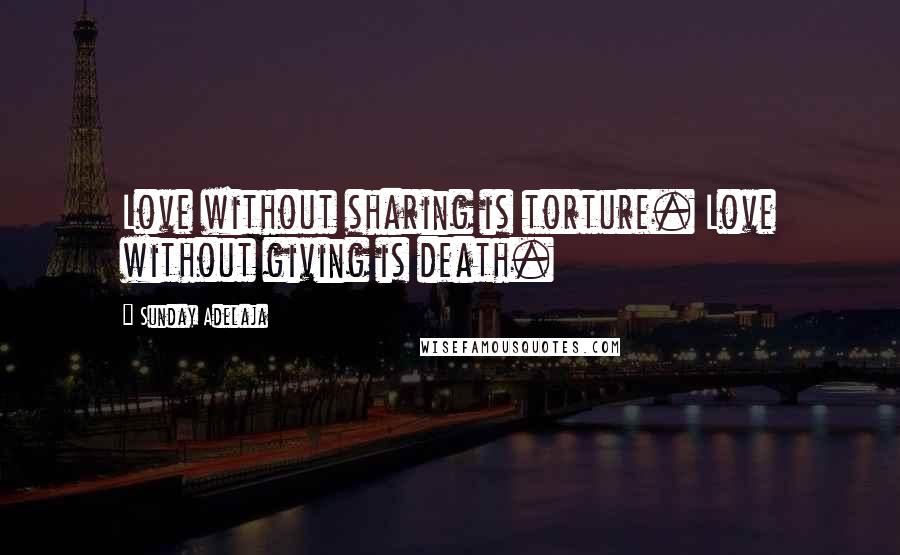 Sunday Adelaja Quotes: Love without sharing is torture. Love without giving is death.