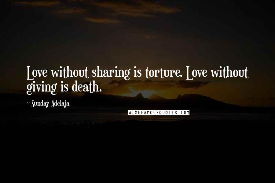 Sunday Adelaja Quotes: Love without sharing is torture. Love without giving is death.