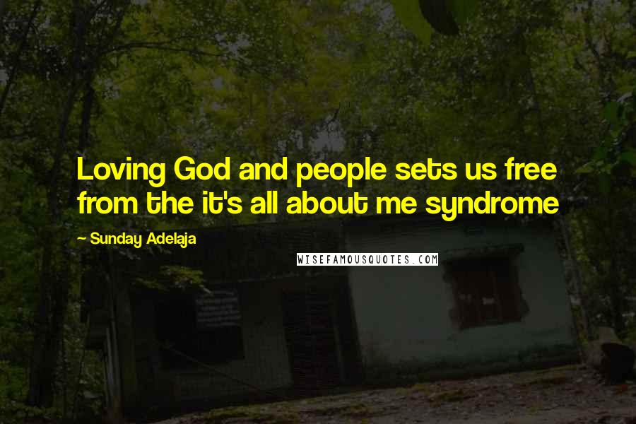 Sunday Adelaja Quotes: Loving God and people sets us free from the it's all about me syndrome