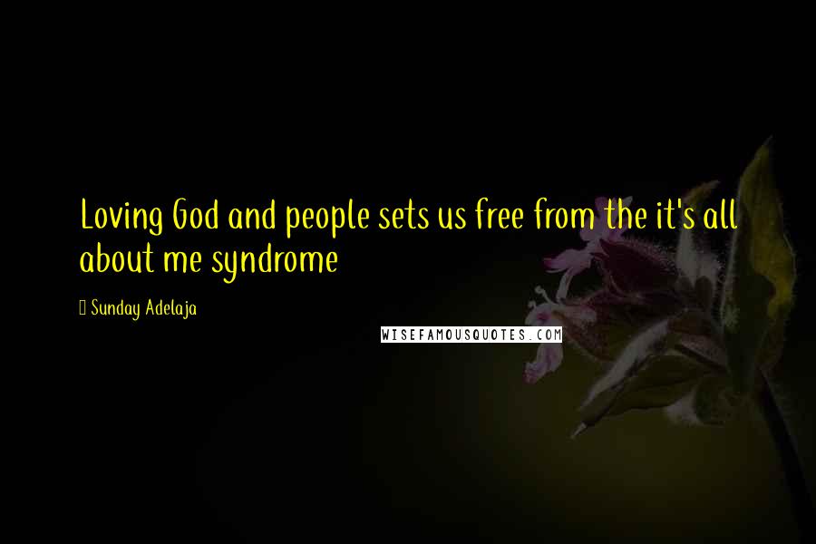 Sunday Adelaja Quotes: Loving God and people sets us free from the it's all about me syndrome