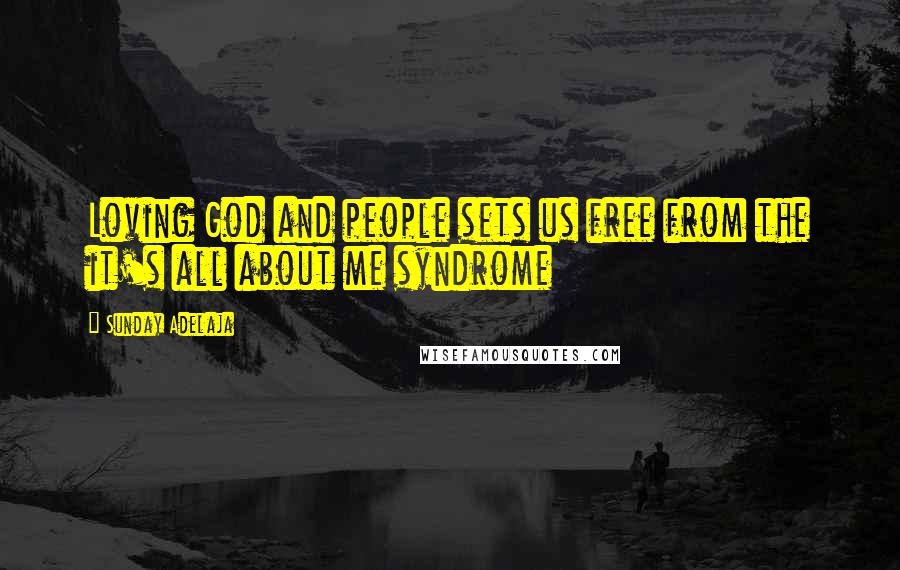 Sunday Adelaja Quotes: Loving God and people sets us free from the it's all about me syndrome