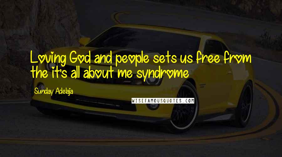 Sunday Adelaja Quotes: Loving God and people sets us free from the it's all about me syndrome