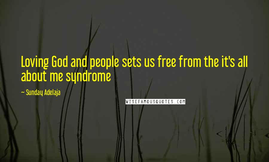 Sunday Adelaja Quotes: Loving God and people sets us free from the it's all about me syndrome